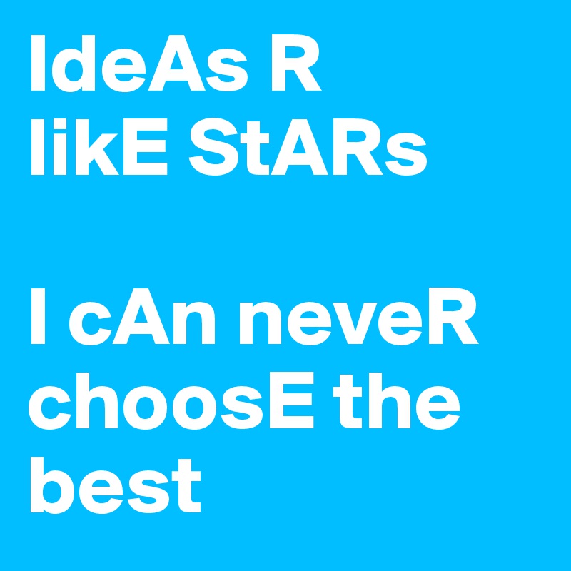 IdeAs R
likE StARs 

I cAn neveR choosE the best