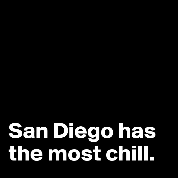 




San Diego has the most chill.