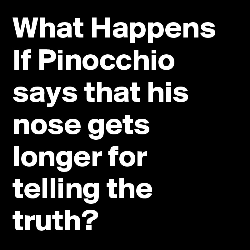 What Happens
If Pinocchio says that his nose gets longer for telling the truth?