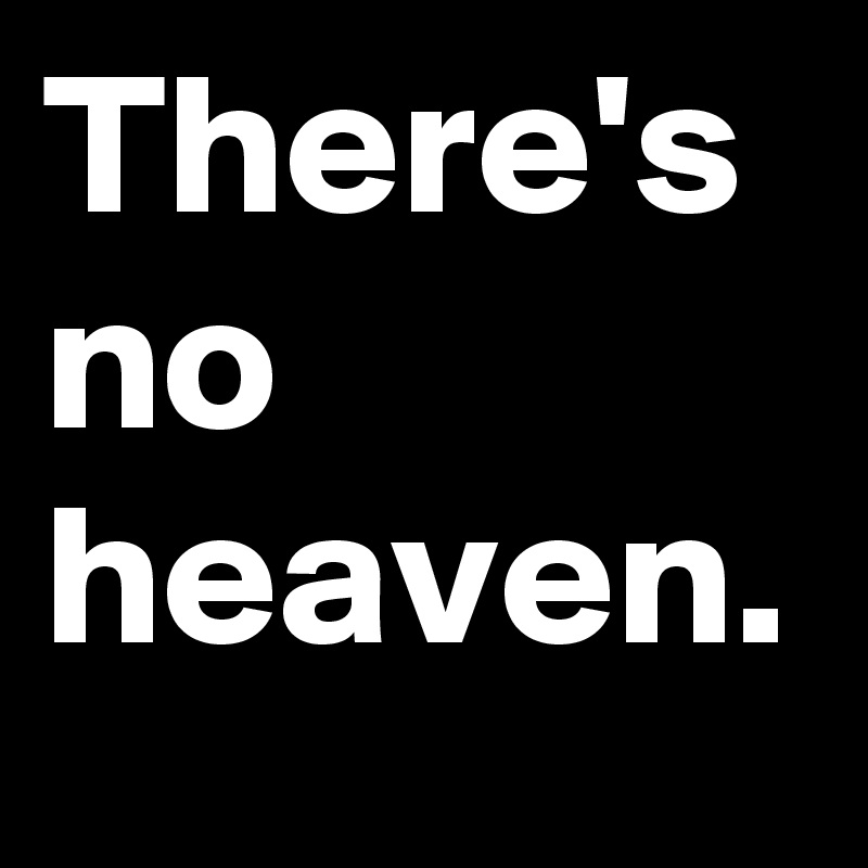 There's no heaven.