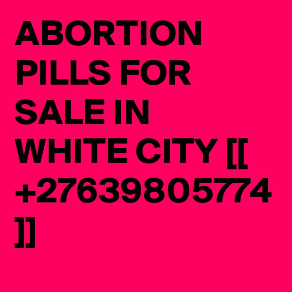 ABORTION PILLS FOR SALE IN WHITE CITY [[ +27639805774 ]]