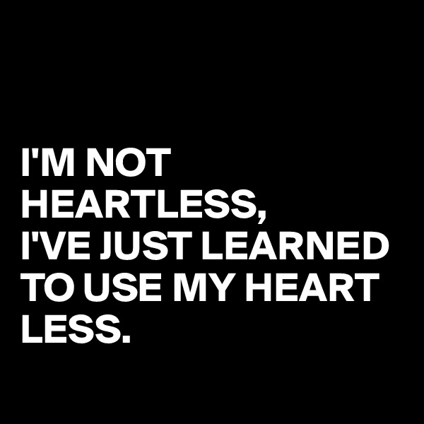 


I'M NOT HEARTLESS,
I'VE JUST LEARNED 
TO USE MY HEART LESS.
 
