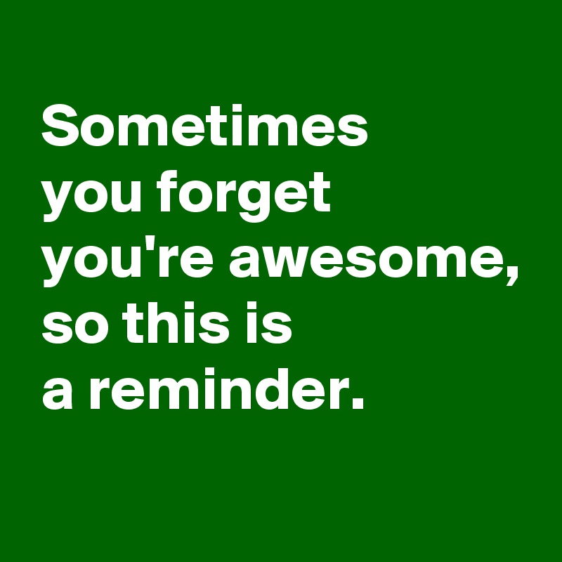 
 Sometimes
 you forget
 you're awesome,
 so this is
 a reminder.
