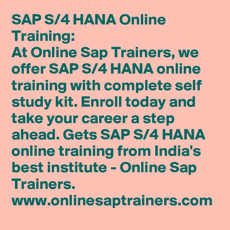 SAP S/4 HANA Online Training: 
At Online Sap Trainers, we offer SAP S/4 HANA online training with complete self study kit. Enroll today and take your career a step ahead. Gets SAP S/4 HANA online training from India's best institute - Online Sap Trainers. www.onlinesaptrainers.com