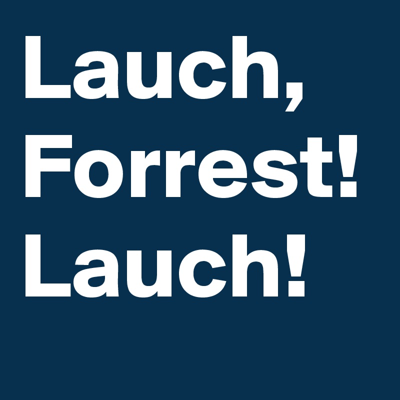 Lauch, Forrest! Lauch!