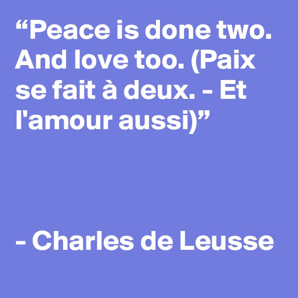 “Peace is done two. And love too. (Paix se fait à deux. - Et l'amour aussi)”



- Charles de Leusse