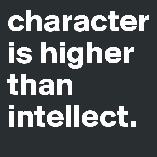 character is higher than intellect. 