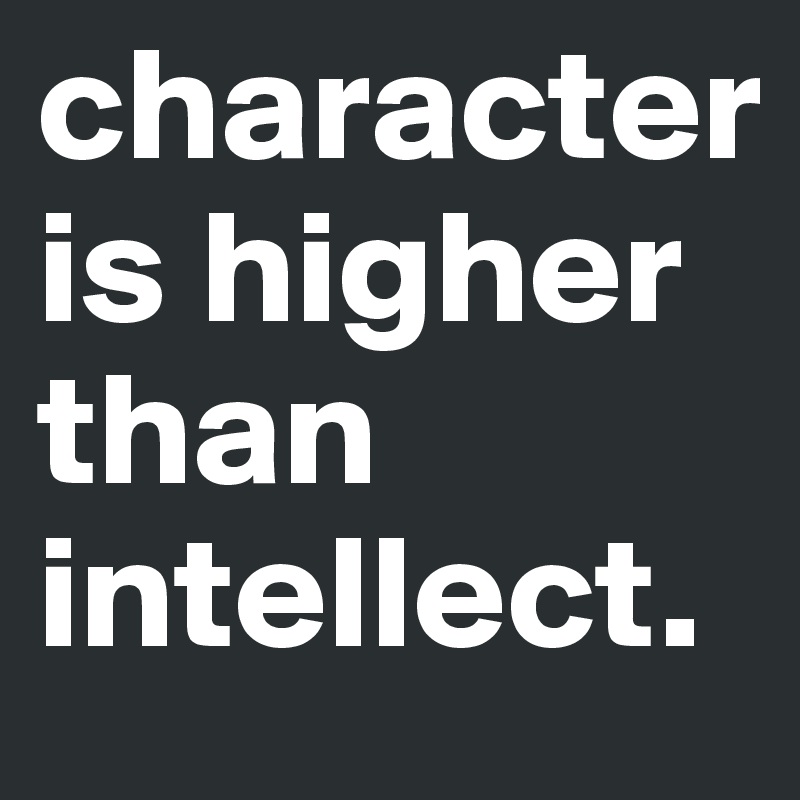 character is higher than intellect. 