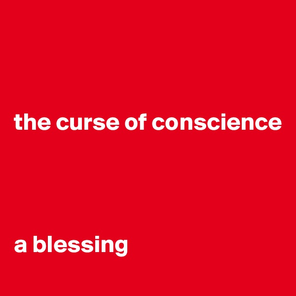 



the curse of conscience



                                  
a blessing