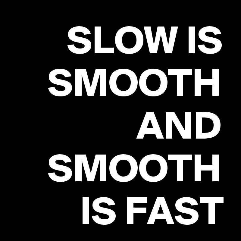 SLOW IS SMOOTH AND SMOOTH IS FAST