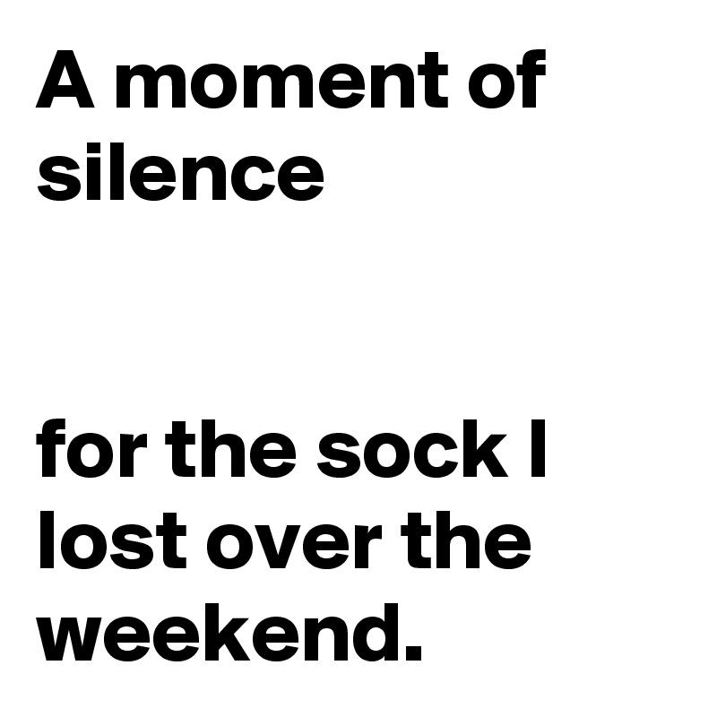 A moment of silence


for the sock I lost over the weekend. 