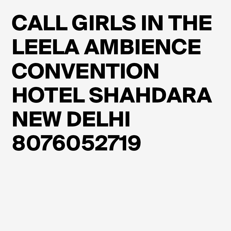 CALL GIRLS IN THE LEELA AMBIENCE CONVENTION HOTEL SHAHDARA NEW DELHI 8076052719
