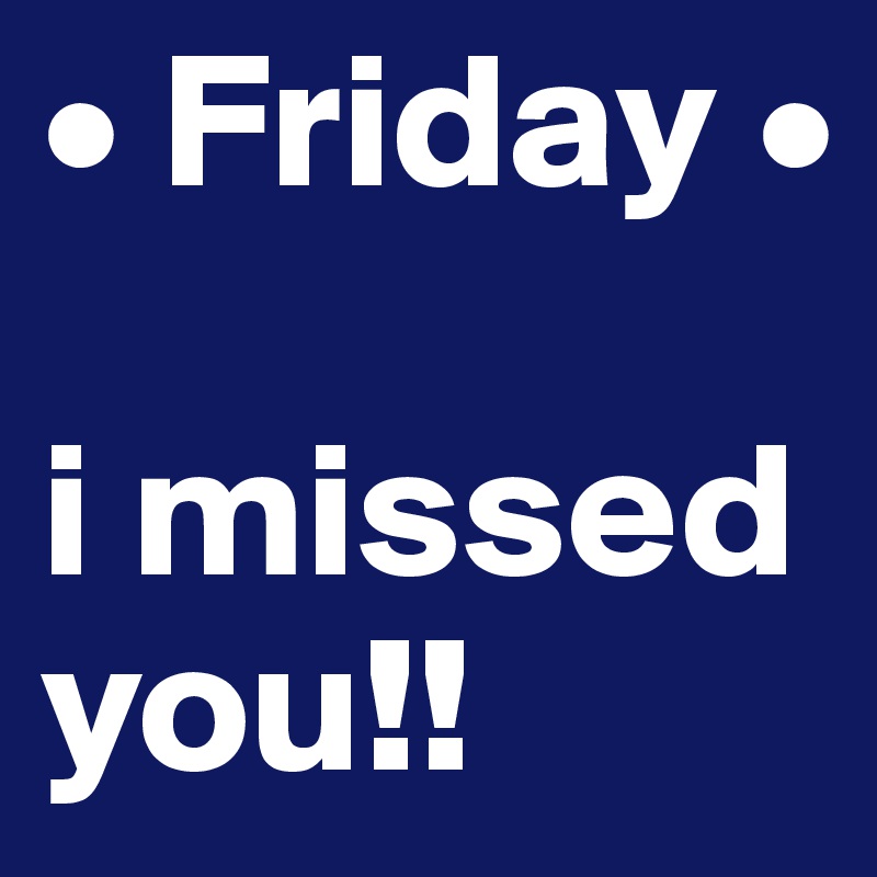 • Friday •

i missed you!!