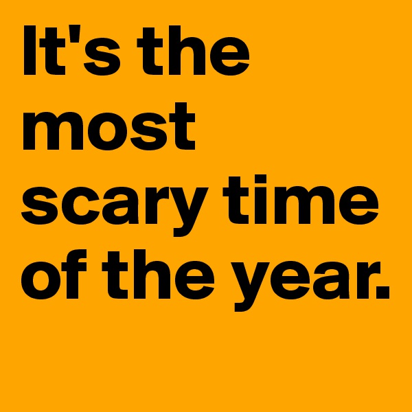 It's the most scary time of the year.