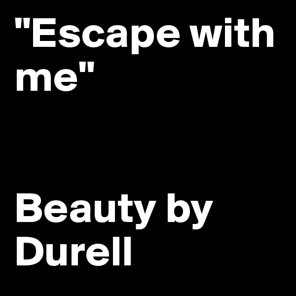 "Escape with me"


Beauty by Durell