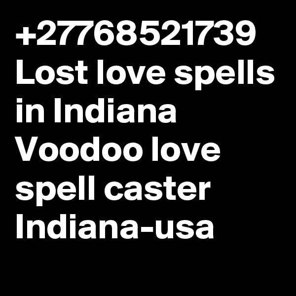 +27768521739 Lost love spells in Indiana Voodoo love spell caster Indiana-usa