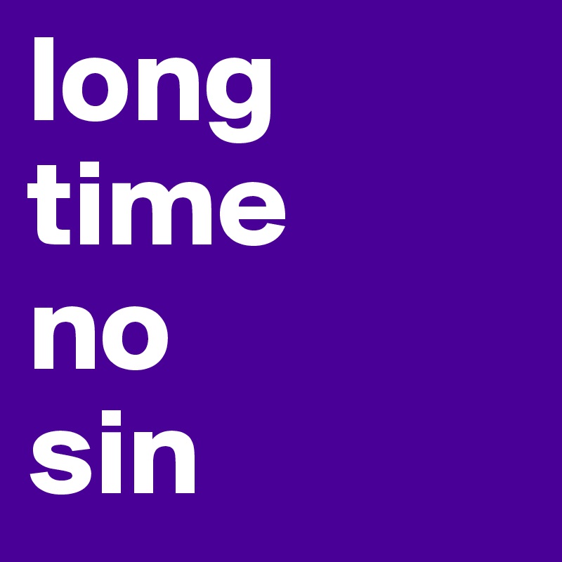 long 
time
no
sin