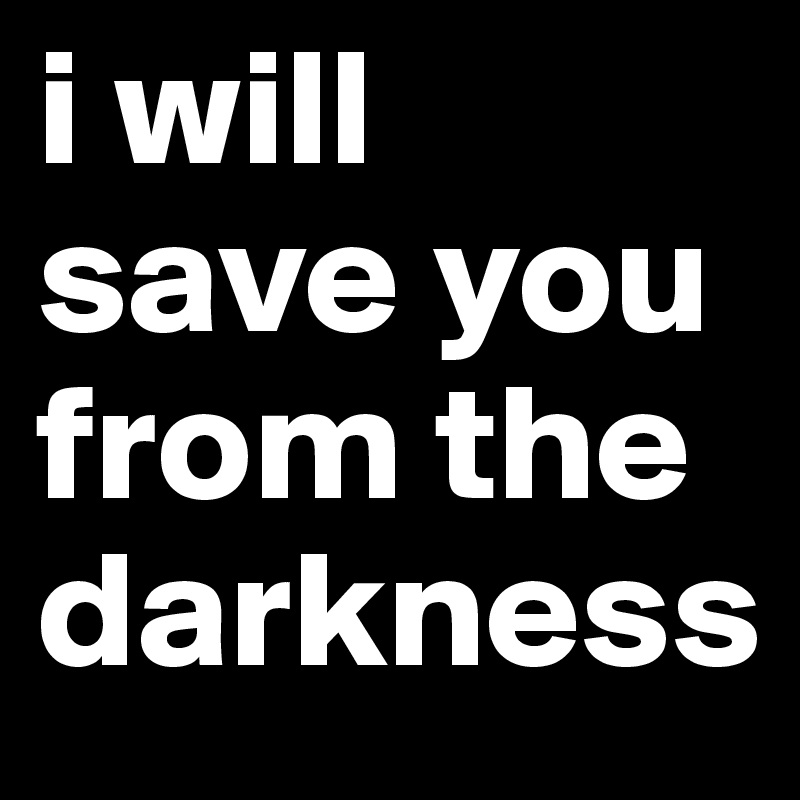 i will save you from the darkness