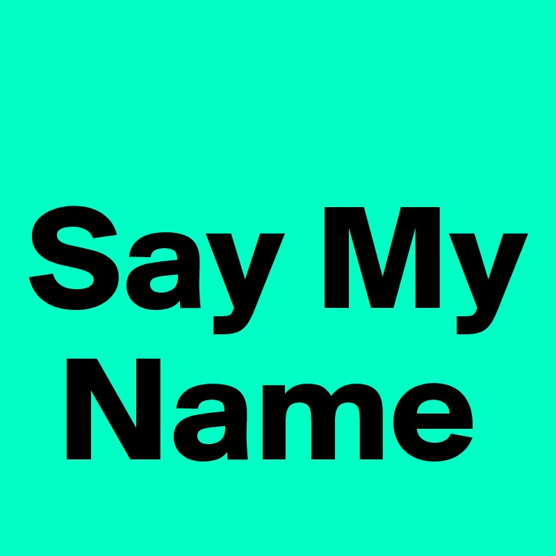 
Say My  
 Name