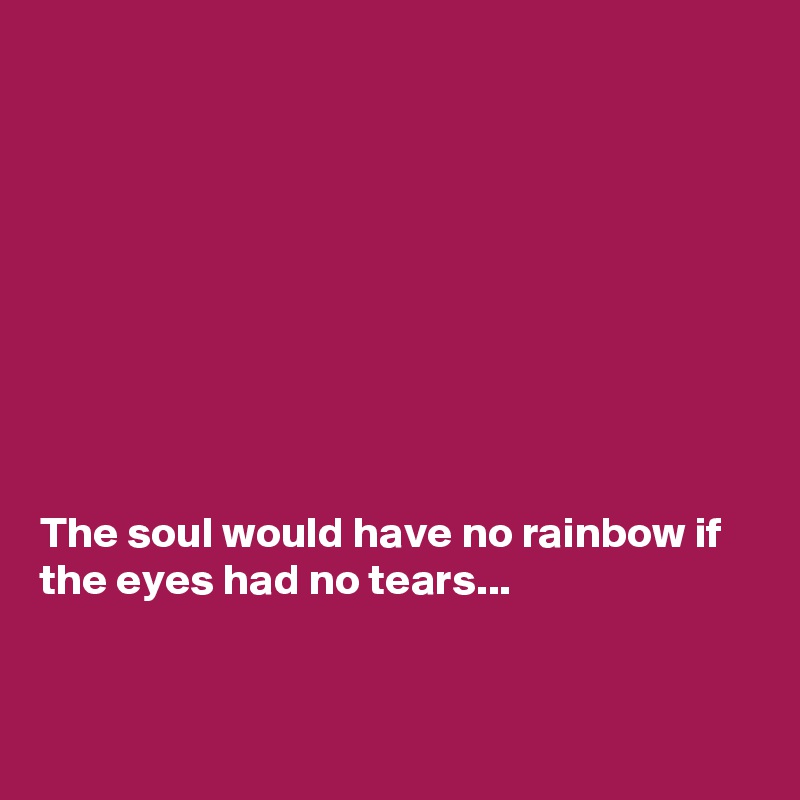 









The soul would have no rainbow if the eyes had no tears...


