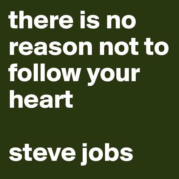 there is no reason not to follow your heart

steve jobs