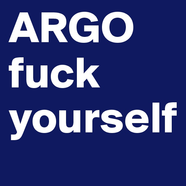 ARGO
fuck yourself