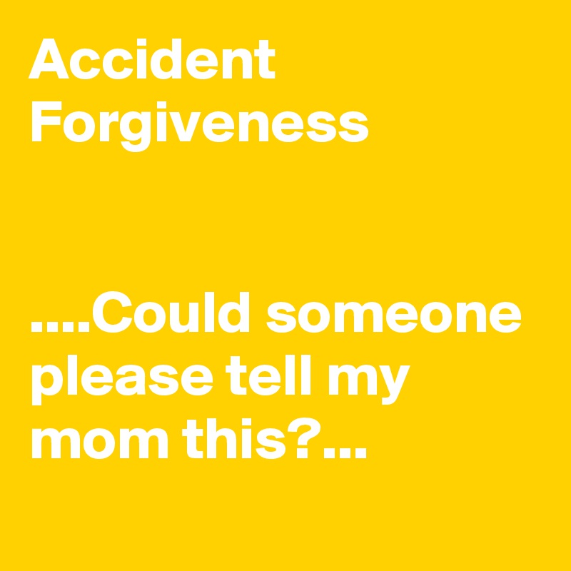 Accident Forgiveness


....Could someone please tell my mom this?...