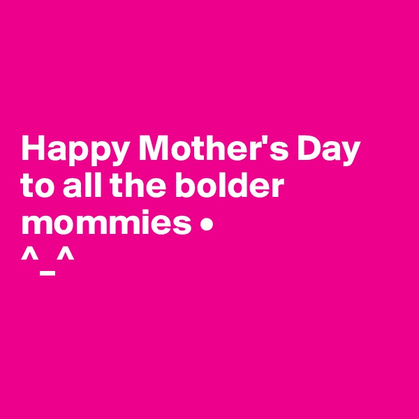 


Happy Mother's Day to all the bolder mommies •
^_^


