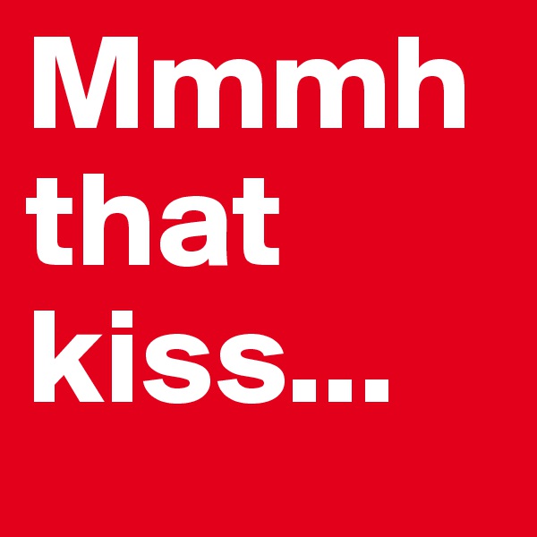 Mmmh that kiss...