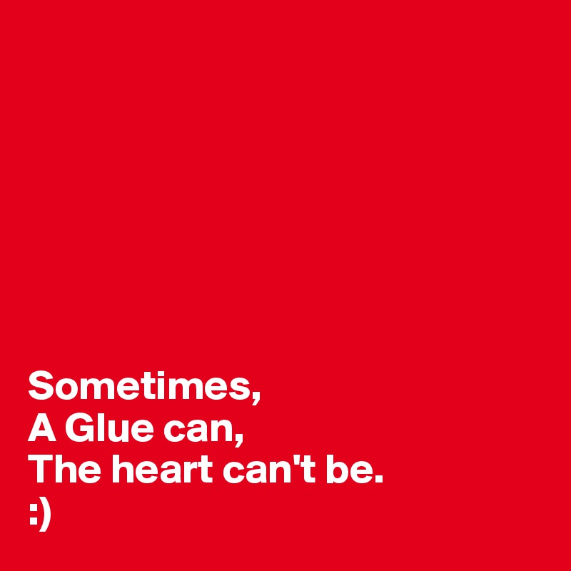 







Sometimes, 
A Glue can,
The heart can't be.
:)