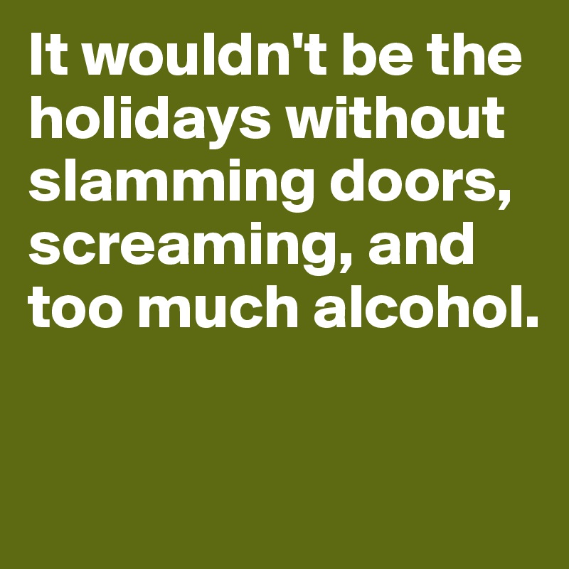 It wouldn't be the holidays without slamming doors, screaming, and too much alcohol.

