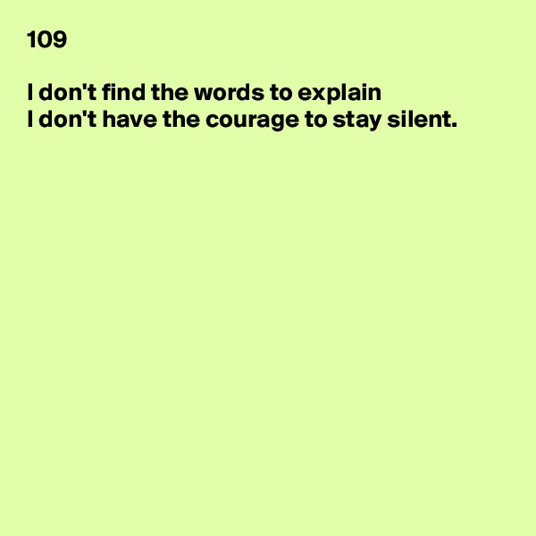 109

I don't find the words to explain
I don't have the courage to stay silent.













