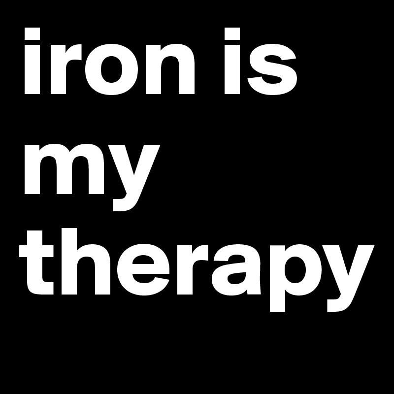 iron is my therapy