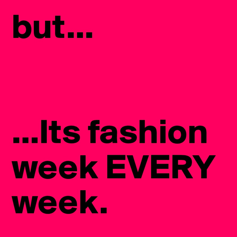 but...


...Its fashion week EVERY week. 