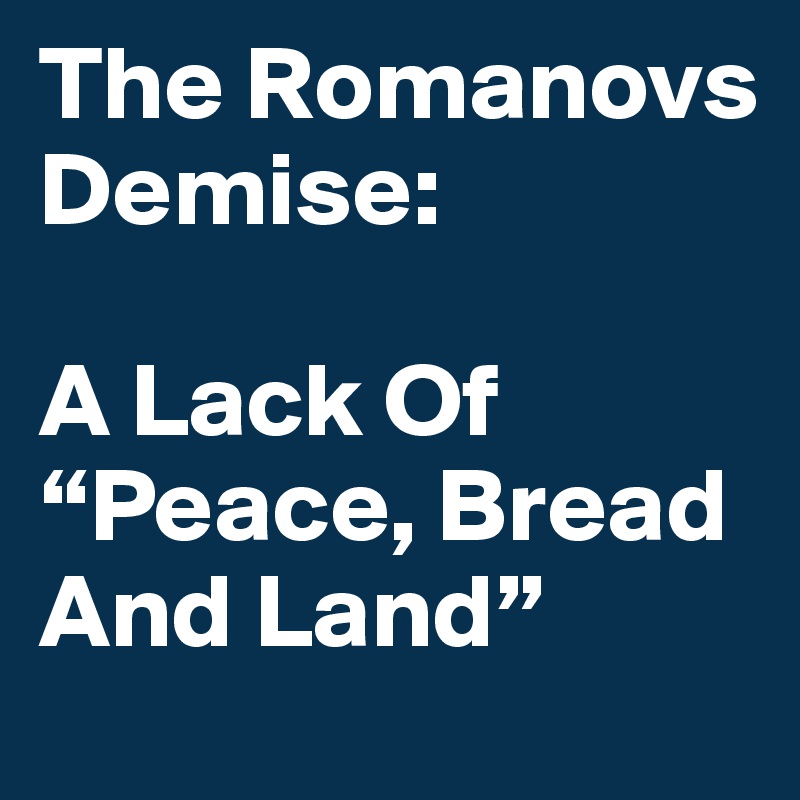 The Romanovs Demise: 

A Lack Of “Peace, Bread And Land”