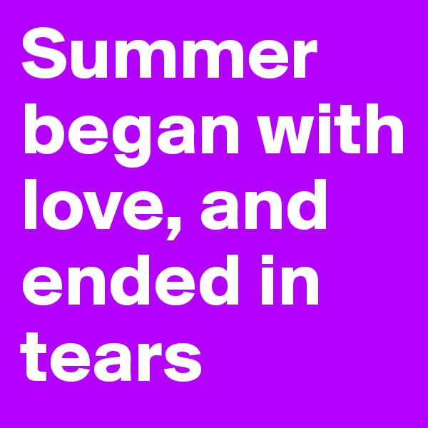 Summer began with love, and ended in tears
