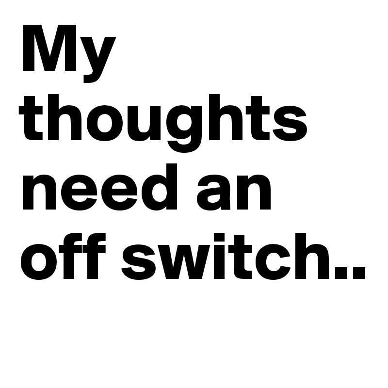 My thoughts need an off switch..