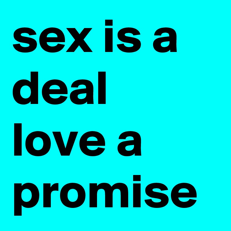 sex is a deal love a promise