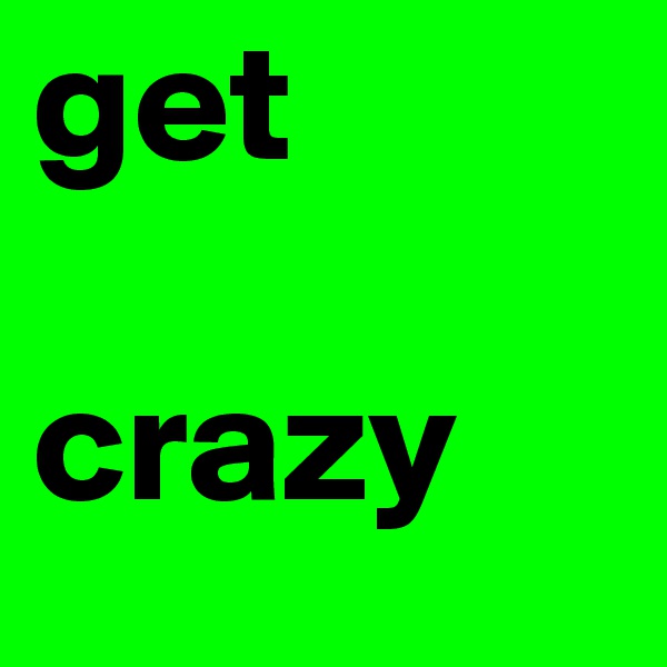 get

crazy