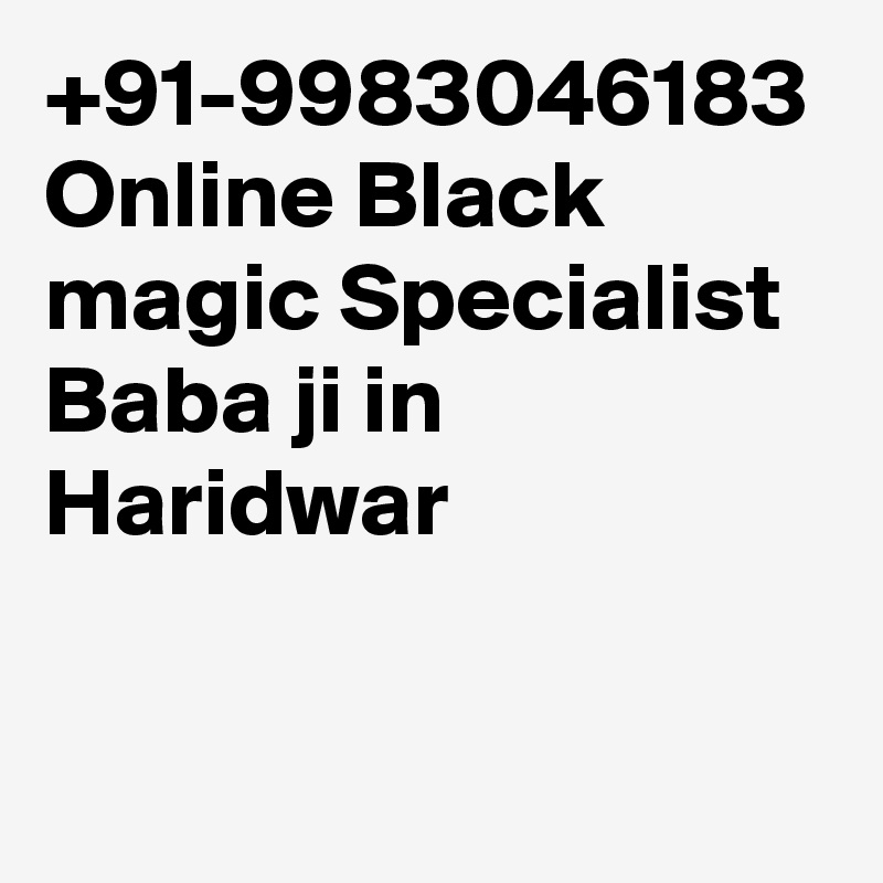 +91-9983046183 Online Black magic Specialist Baba ji in Haridwar 
