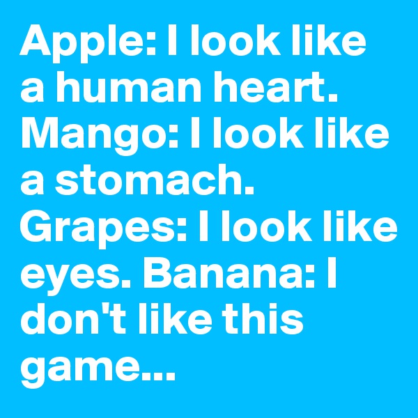 Apple: I look like a human heart. Mango: I look like a stomach. Grapes: I look like eyes. Banana: I don't like this game...