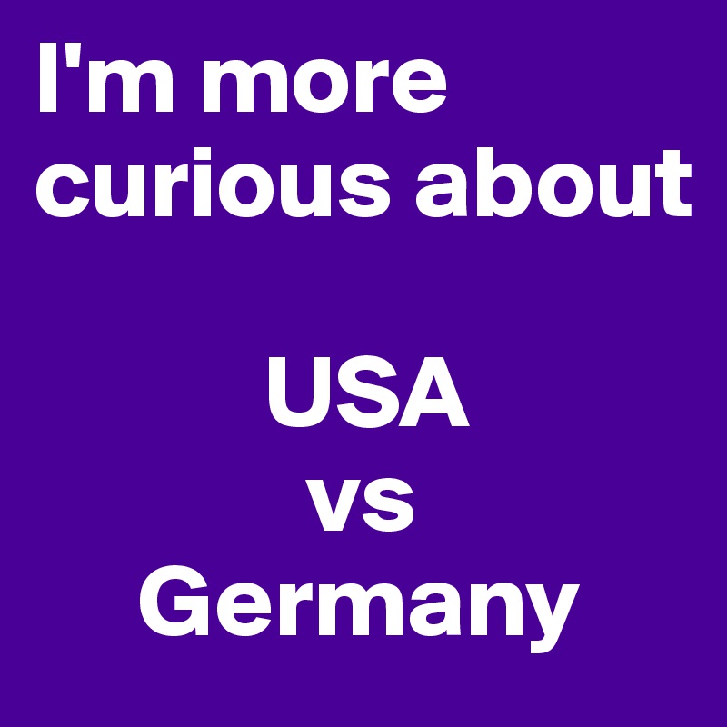 I'm more curious about

           USA
             vs
     Germany