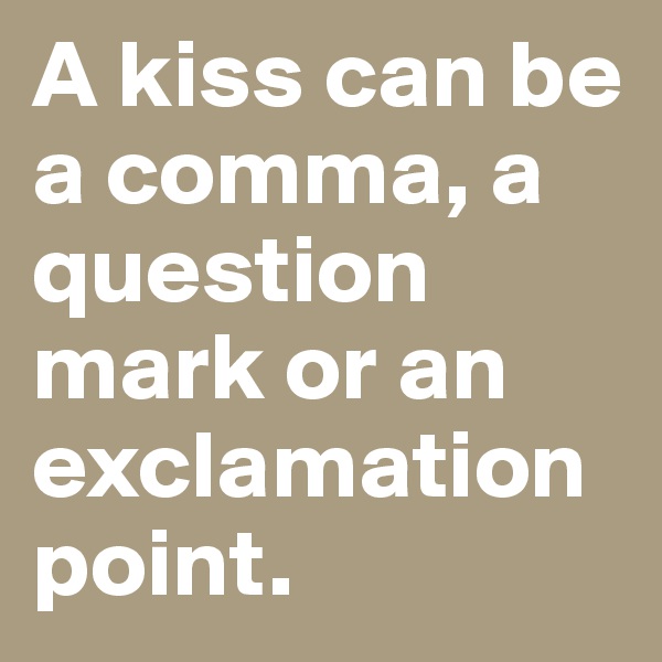 A kiss can be a comma, a question mark or an exclamation point.