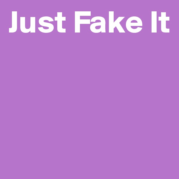 Just Fake It


