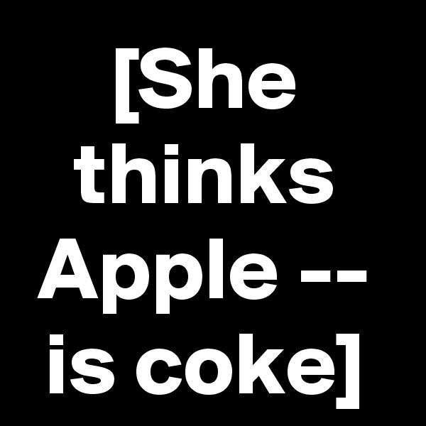 [She thinks Apple -- is coke]