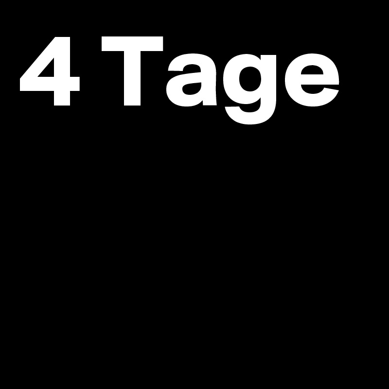 4 Tage