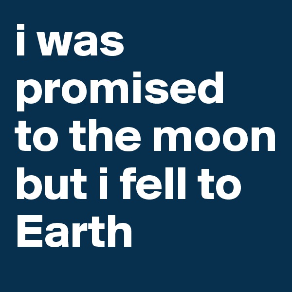 i was promised to the moon
but i fell to Earth
