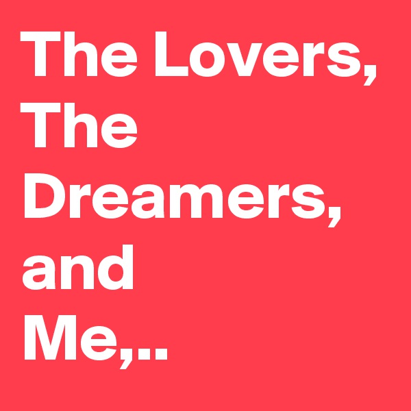 The Lovers,
The Dreamers,
and
Me,..