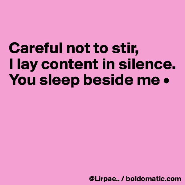 

Careful not to stir,
I lay content in silence.
You sleep beside me •




