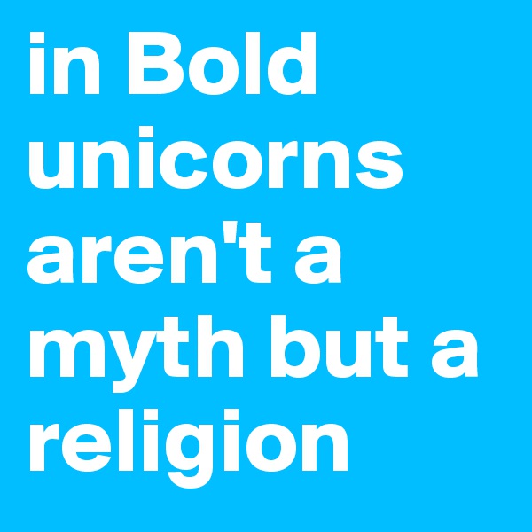 in Bold unicorns aren't a myth but a religion